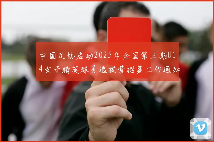 中国足协启动2025年全国第三期U14女子精英球员选拔营招募工作通知