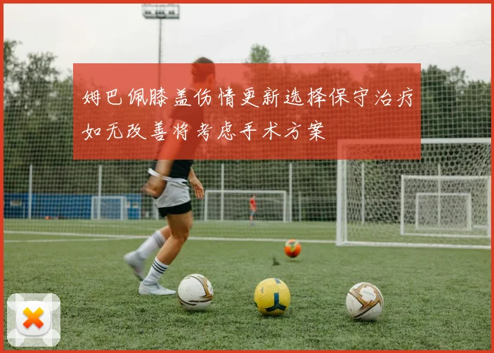姆巴佩膝盖伤情更新选择保守治疗如无改善将考虑手术方案
