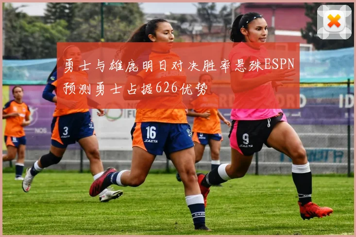 勇士与雄鹿明日对决胜率悬殊ESPN预测勇士占据626优势