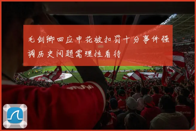 毛剑卿回应申花被扣罚十分事件强调历史问题需理性看待