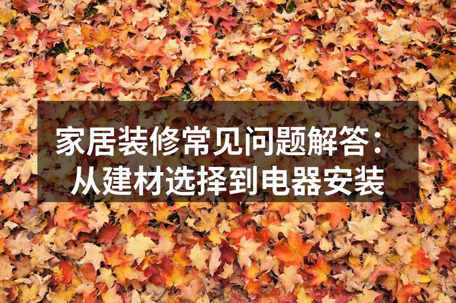 家居装修常见问题解答：从建材选择到电器安装